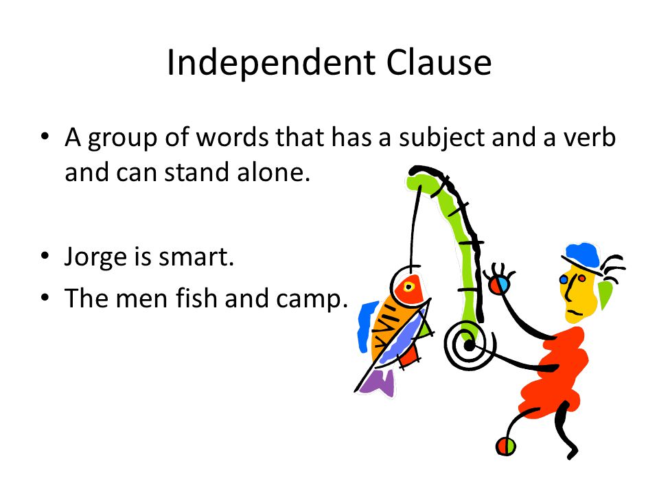 Independent Clause A group of words that has a subject and a verb and can stand alone. Jorge is smart.