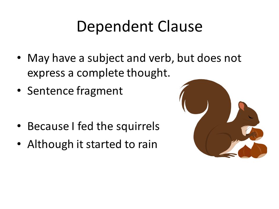 Dependent Clause May have a subject and verb, but does not express a complete thought. Sentence fragment.