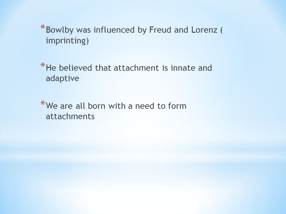 Bowlby was influenced by Freud and Lorenz ( imprinting)