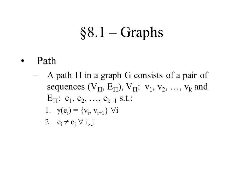§8.1 – Graphs Path. A path  in a graph G consists of a pair of sequences (V, E), V: v1, v2, …, vk and E: e1, e2, …, ek–1 s.t.: