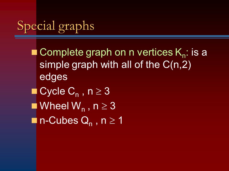 Special graphs Complete graph on n vertices Kn: is a simple graph with all of the C(n,2) edges. Cycle Cn , n  3.