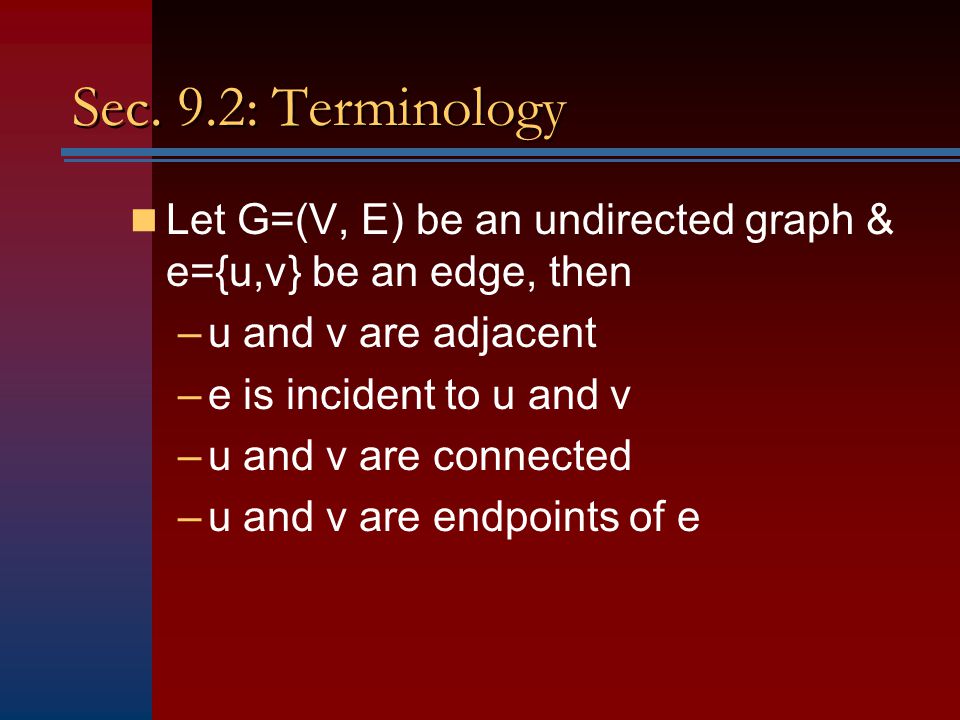 Sec. 9.2: Terminology Let G=(V, E) be an undirected graph & e={u,v} be an edge, then. u and v are adjacent.