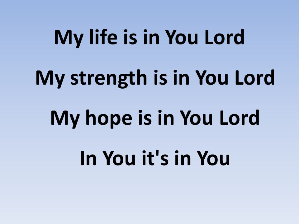 My life is in You Lord My strength is in You Lord My hope is in You Lord In You it s in You