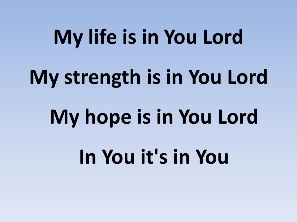 My life is in You Lord My strength is in You Lord My hope is in You Lord In You it s in You