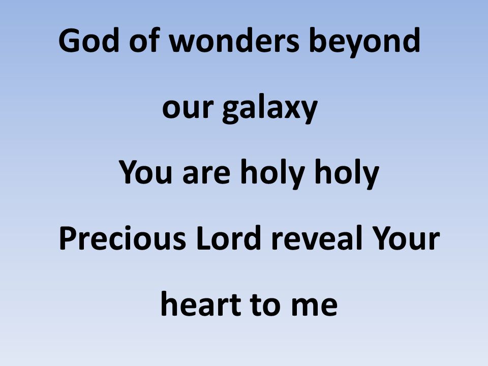 God of wonders beyond our galaxy You are holy holy Precious Lord reveal Your heart to me