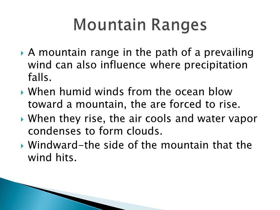 Mountain Ranges A mountain range in the path of a prevailing wind can also influence where precipitation falls.