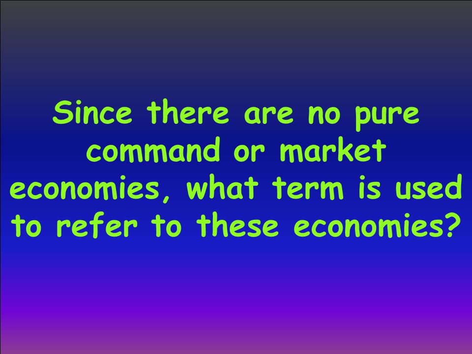 Since there are no pure command or market economies, what term is used to refer to these economies