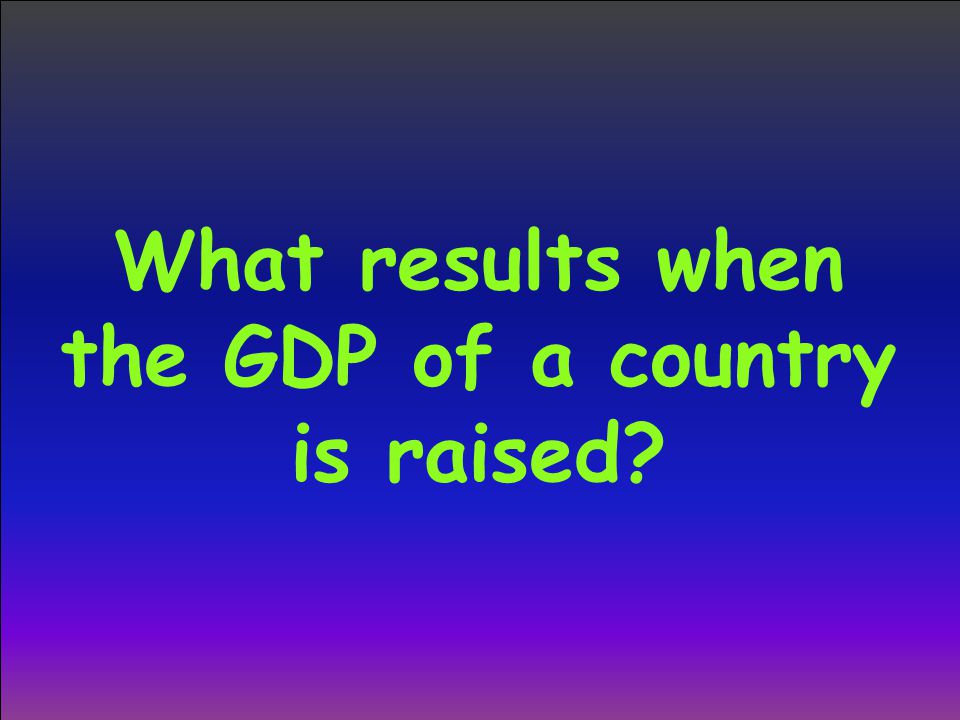 What results when the GDP of a country is raised
