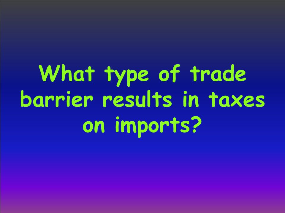 What type of trade barrier results in taxes on imports