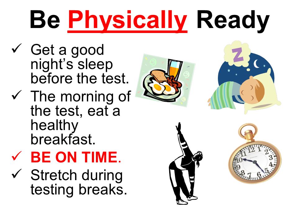 Be Physically Ready Get a good night’s sleep before the test.