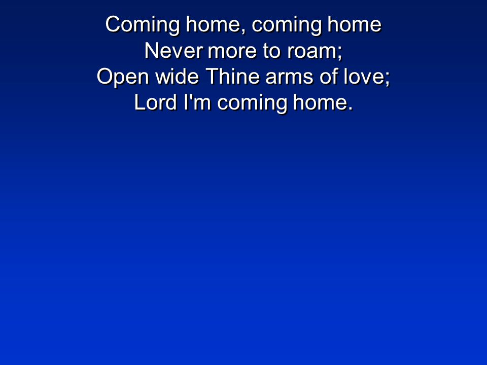 Coming home, coming home Never more to roam; Open wide Thine arms of love; Lord I m coming home.