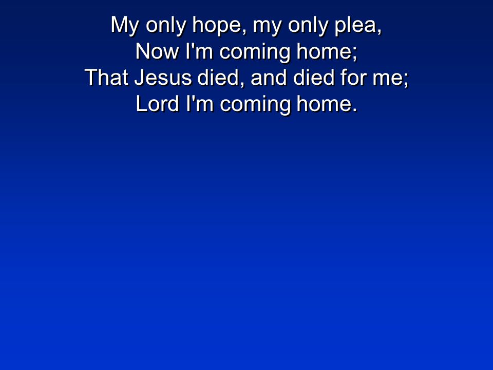 My only hope, my only plea, Now I m coming home; That Jesus died, and died for me; Lord I m coming home.