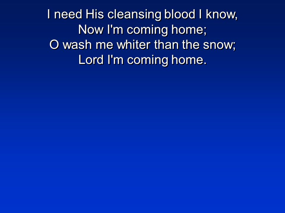 I need His cleansing blood I know, Now I m coming home; O wash me whiter than the snow; Lord I m coming home.