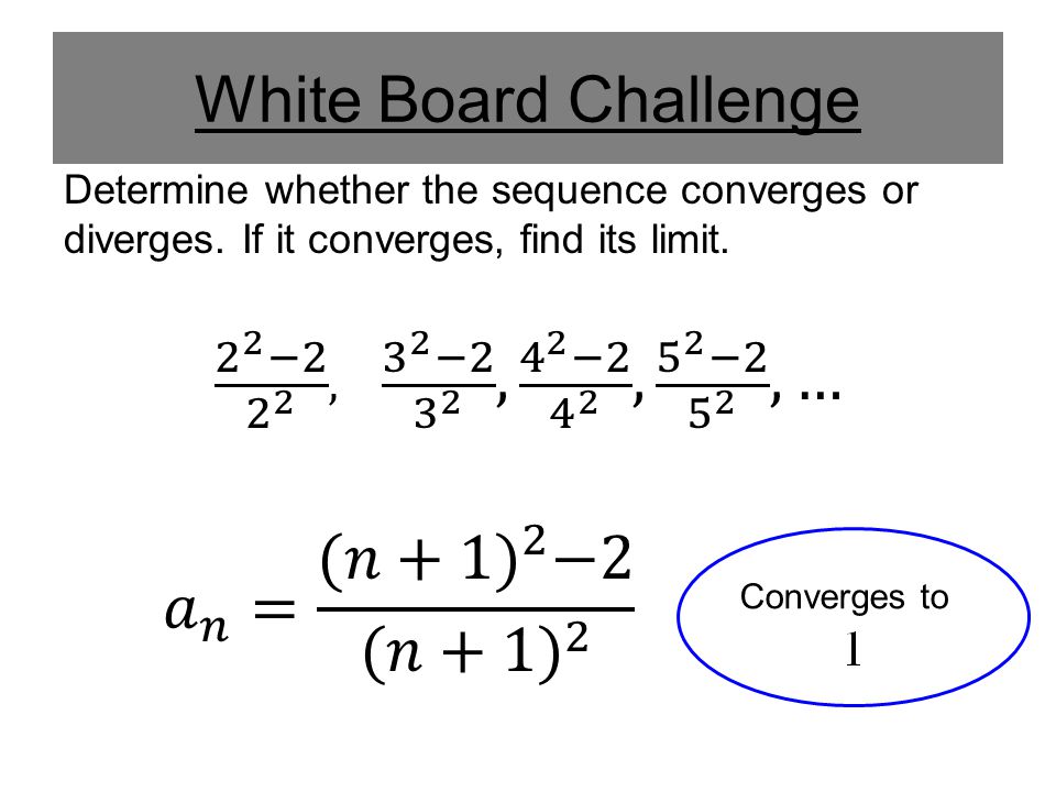 White Board Challenge Determine whether the sequence converges or diverges. If it converges, find its limit.