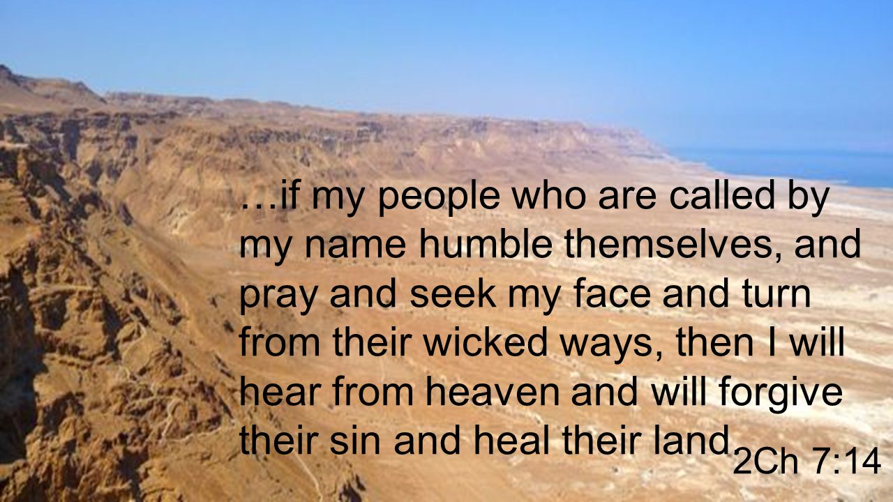 …if my people who are called by my name humble themselves, and pray and seek my face and turn from their wicked ways, then I will hear from heaven and will forgive their sin and heal their land.