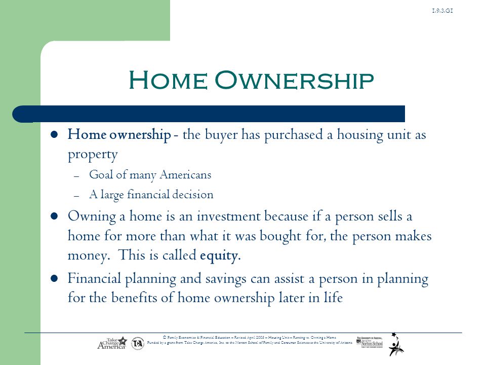 Home Ownership Home ownership - the buyer has purchased a housing unit as property. Goal of many Americans.