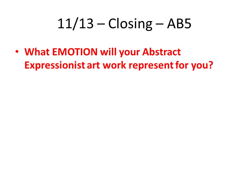 11/13 – Closing – AB5 What EMOTION will your Abstract Expressionist art work represent for you