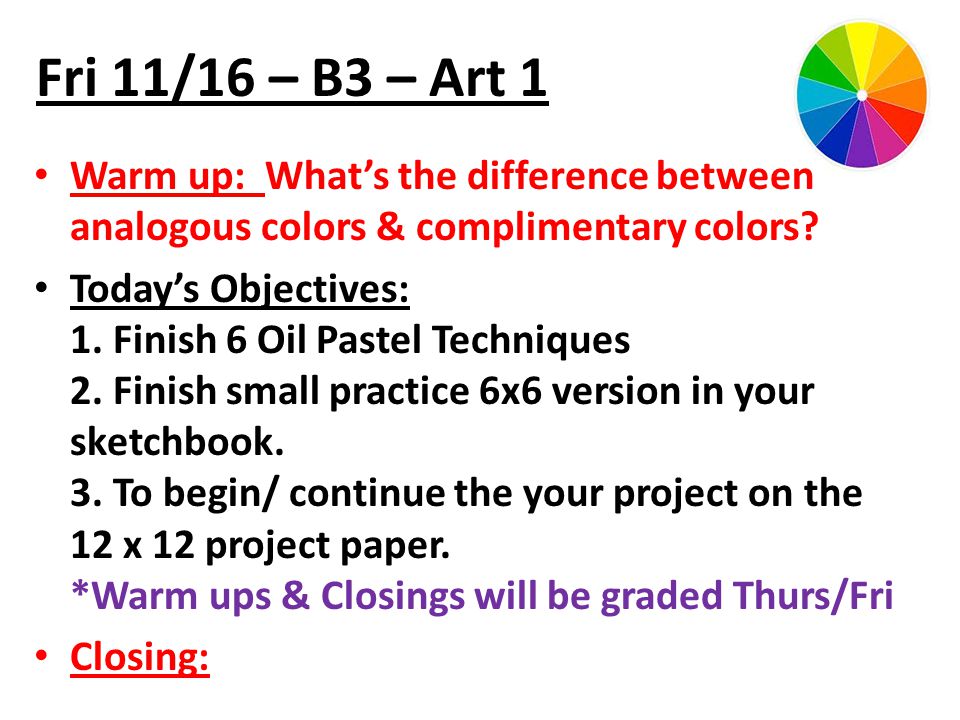 Fri 11/16 – B3 – Art 1 Warm up: What’s the difference between analogous colors & complimentary colors