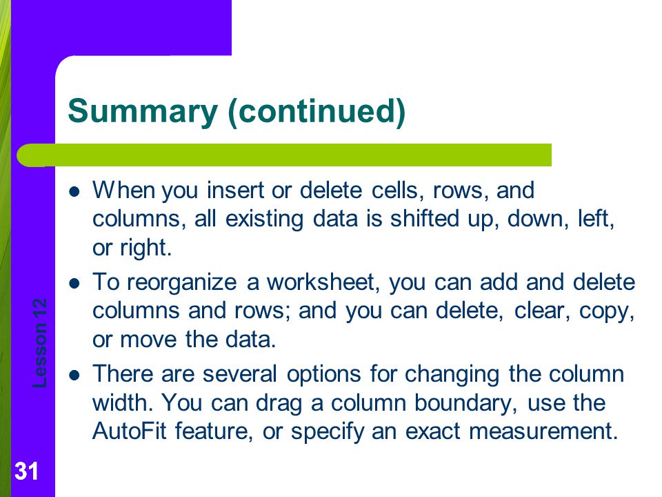 Summary (continued) When you insert or delete cells, rows, and columns, all existing data is shifted up, down, left, or right.