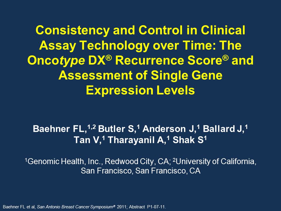 Consistency and Control in Clinical Assay Technology over Time: The Oncotype DX® Recurrence Score® and Assessment of Single Gene Expression Levels Baehner FL,1,2 Butler S,1 Anderson J,1 Ballard J,1 Tan V,1 Tharayanil A,1 Shak S1 1Genomic Health, Inc., Redwood City, CA; 2University of California, San Francisco, San Francisco, CA