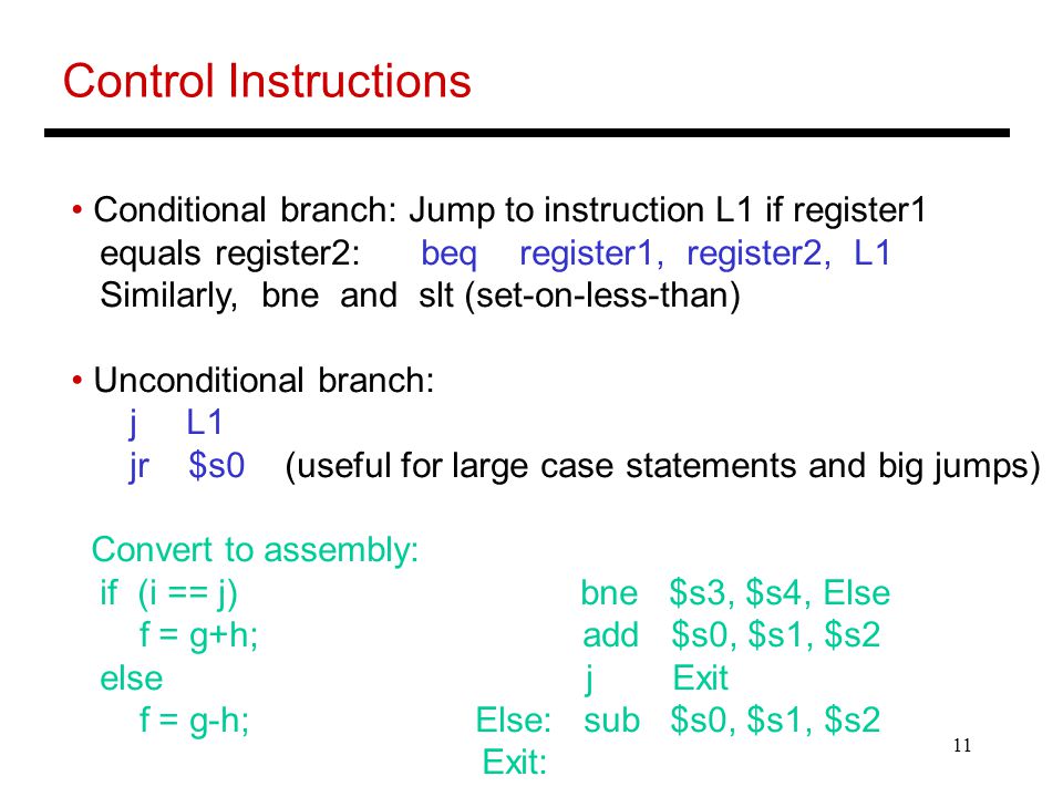 Control Instructions Conditional branch: Jump to instruction L1 if register1. equals register2: beq register1, register2, L1.