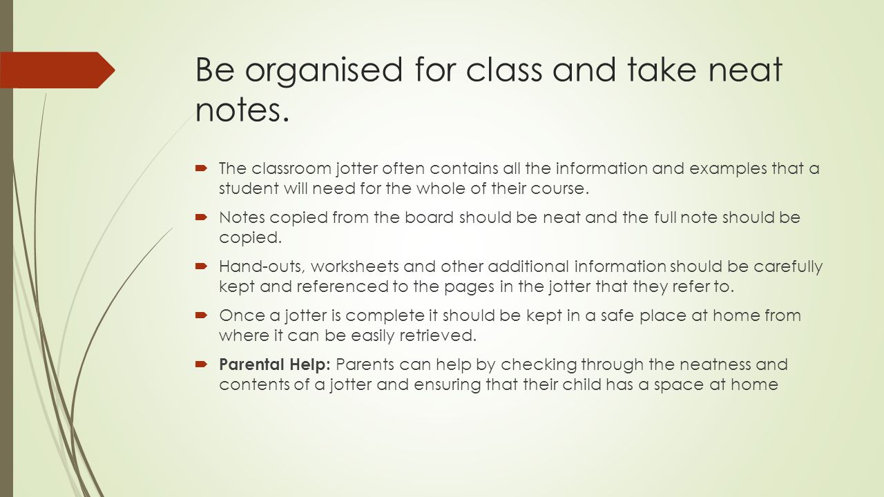 Be organised for class and take neat notes.