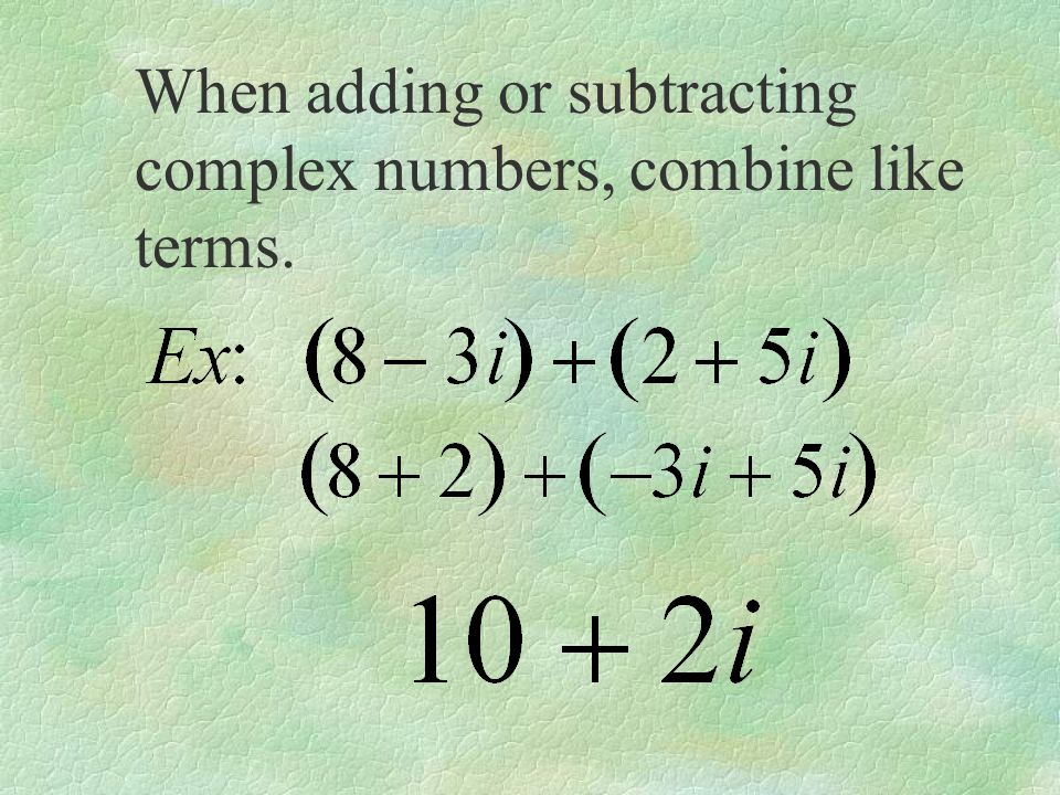 When adding or subtracting complex numbers, combine like terms.