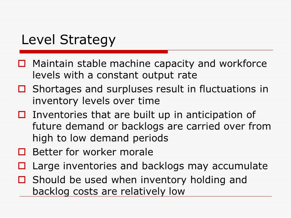 Level Strategy Maintain stable machine capacity and workforce levels with a constant output rate.