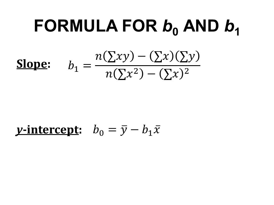FORMULA FOR b0 AND b1 𝑏 1 = 𝑛 ∑𝑥𝑦 − ∑𝑥 ∑𝑦 𝑛 ∑ 𝑥 2 − ∑𝑥 2 Slope: