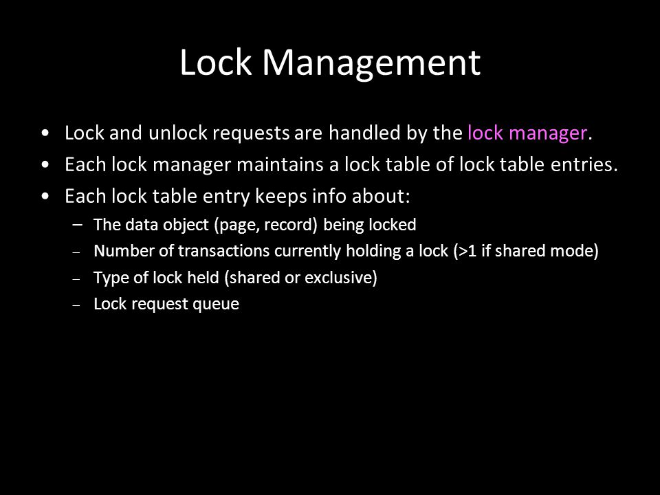 Lock Management Lock and unlock requests are handled by the lock manager. Each lock manager maintains a lock table of lock table entries.