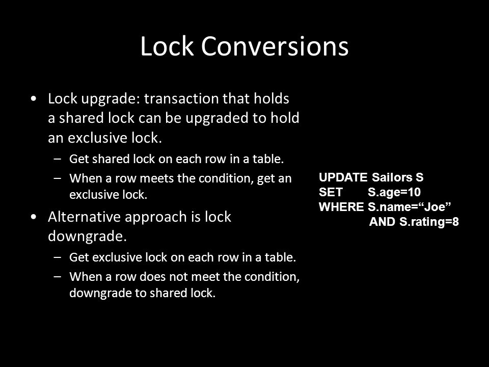 Lock Conversions Lock upgrade: transaction that holds a shared lock can be upgraded to hold an exclusive lock.