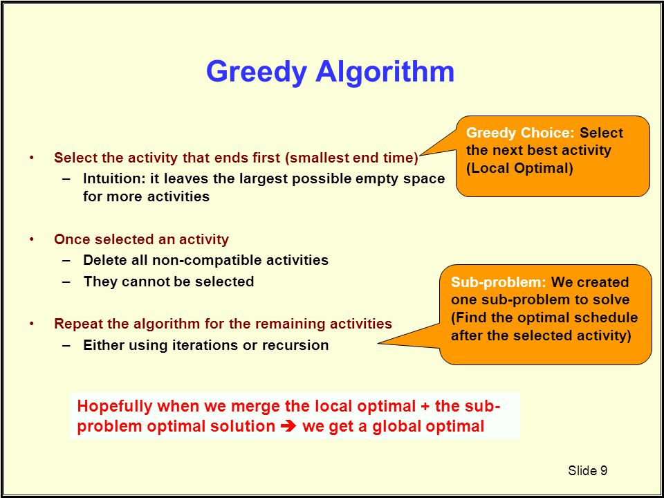 Greedy Algorithm Greedy Choice: Select the next best activity. (Local Optimal) Select the activity that ends first (smallest end time)