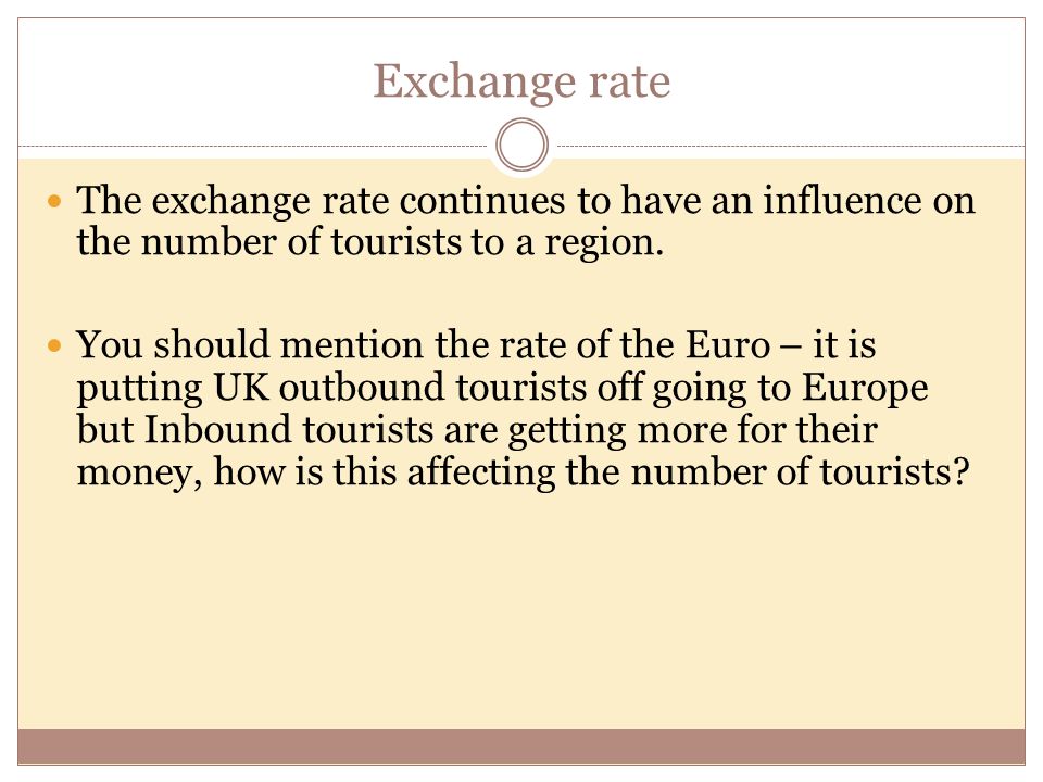 Exchange rate The exchange rate continues to have an influence on the number of tourists to a region.