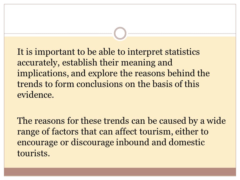 It is important to be able to interpret statistics accurately, establish their meaning and implications, and explore the reasons behind the trends to form conclusions on the basis of this evidence.
