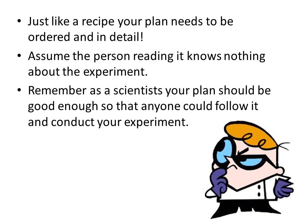 Just like a recipe your plan needs to be ordered and in detail!