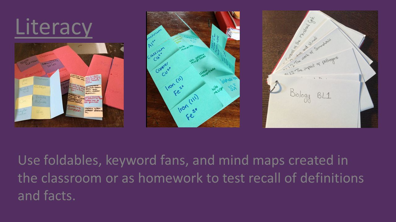 Literacy Use foldables, keyword fans, and mind maps created in the classroom or as homework to test recall of definitions and facts.