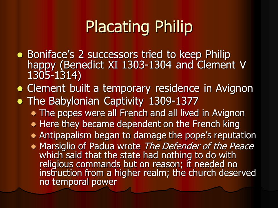 Placating Philip Boniface’s 2 successors tried to keep Philip happy (Benedict XI and Clement V )