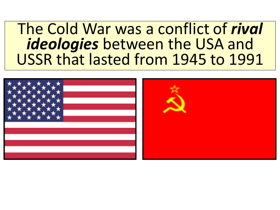 The Cold War was a conflict of rival ideologies between the USA and USSR that lasted from 1945 to 1991