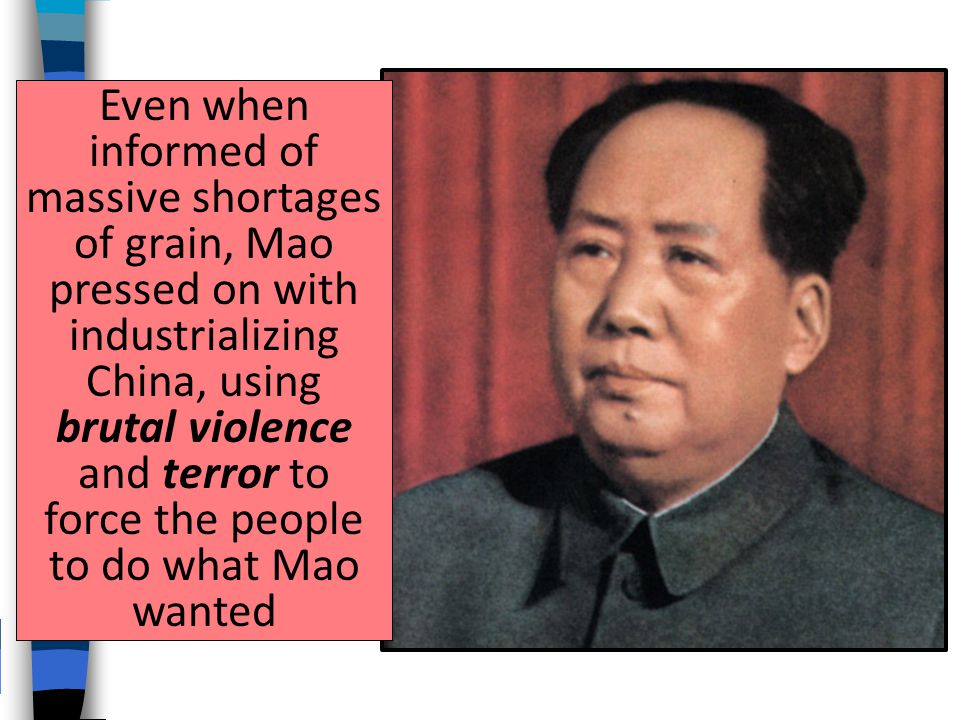 Even when informed of massive shortages of grain, Mao pressed on with industrializing China, using brutal violence and terror to force the people to do what Mao wanted