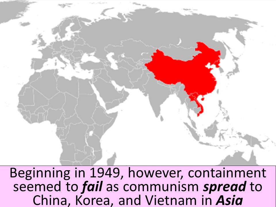 Beginning in 1949, however, containment seemed to fail as communism spread to China, Korea, and Vietnam in Asia