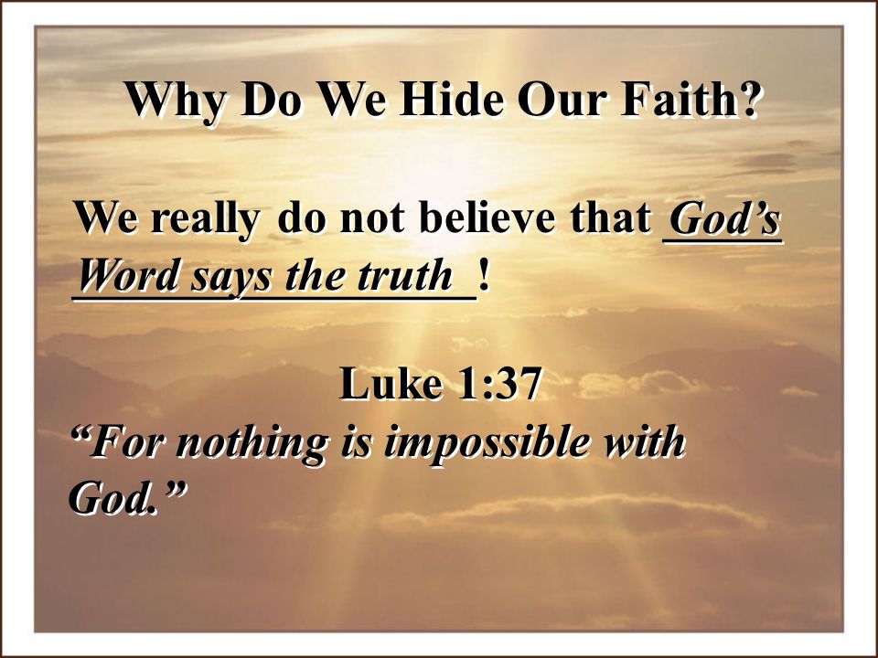Why Do We Hide Our Faith We really do not believe that _____ _________________! God’s. Word says the truth.