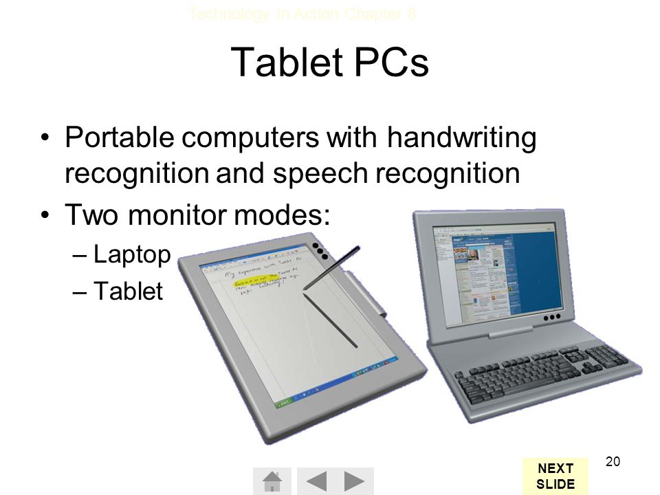 Tablet PCs Portable computers with handwriting recognition and speech recognition. Two monitor modes: