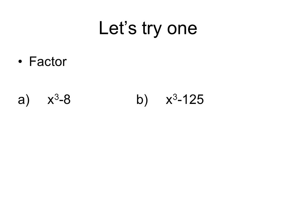 Let’s try one Factor a) x3-8 b) x3-125