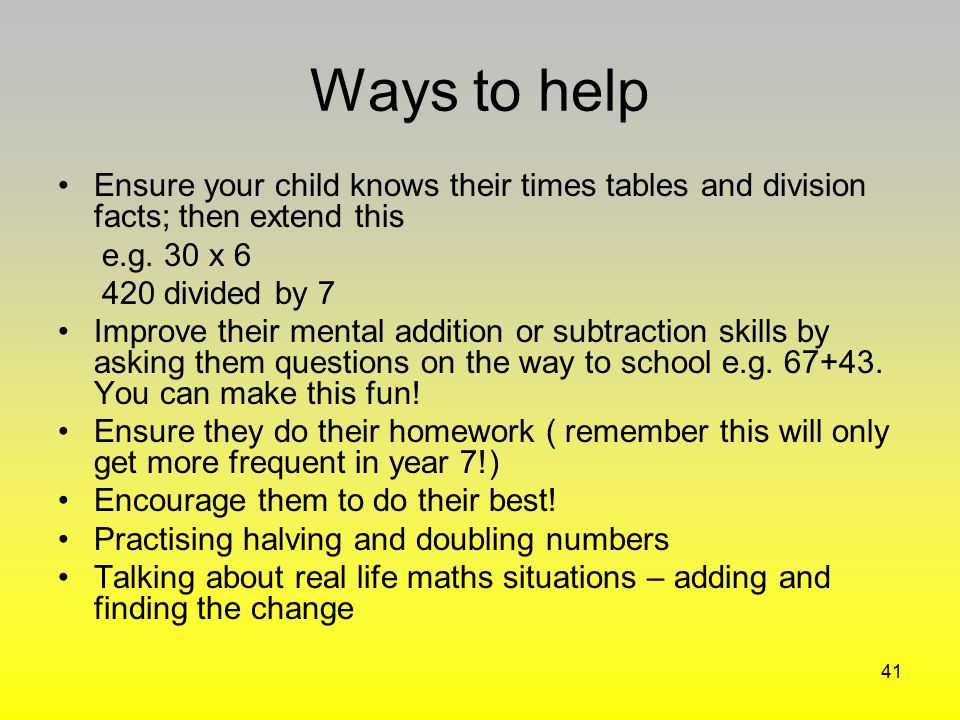 Ways to help Ensure your child knows their times tables and division facts; then extend this. e.g. 30 x 6.