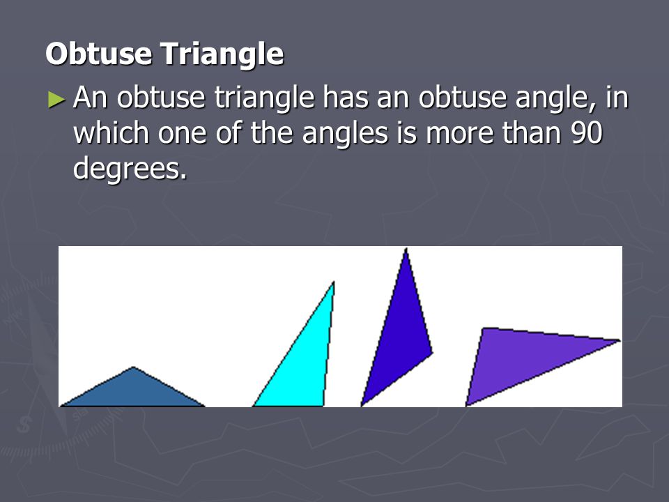 Obtuse Triangle An obtuse triangle has an obtuse angle, in which one of the angles is more than 90 degrees.