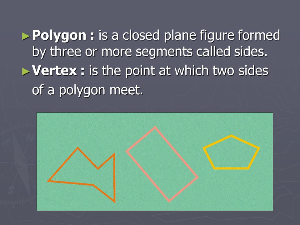 Polygon : is a closed plane figure formed by three or more segments called sides.