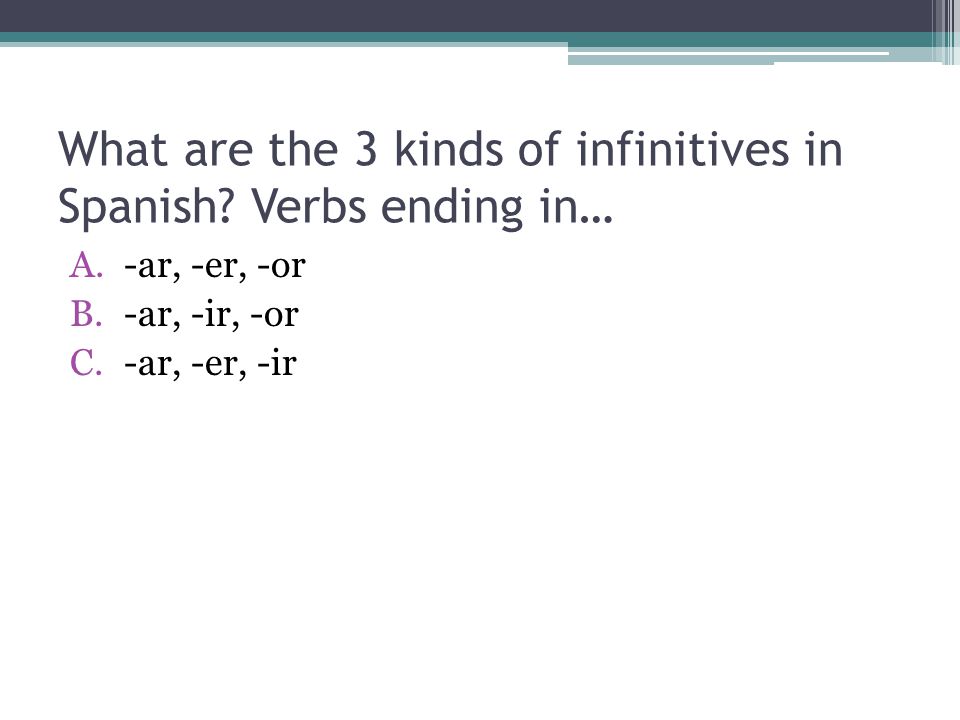 What are the 3 kinds of infinitives in Spanish Verbs ending in…