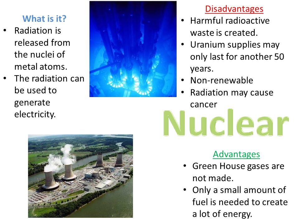 Disadvantages Harmful radioactive waste is created. Uranium supplies may only last for another 50 years.