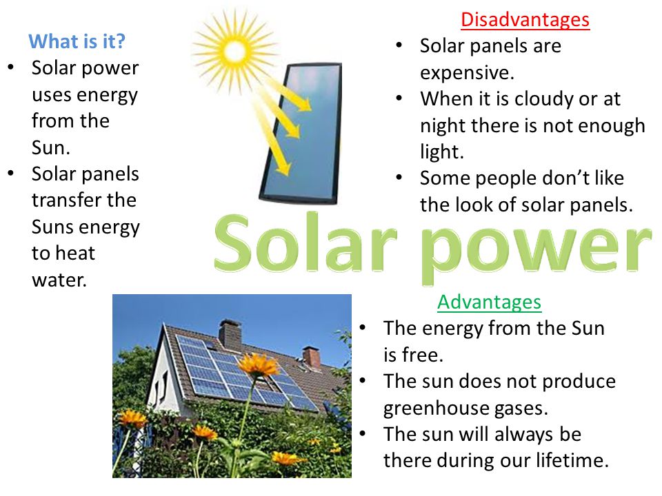 Disadvantages Solar panels are expensive. When it is cloudy or at night there is not enough light.