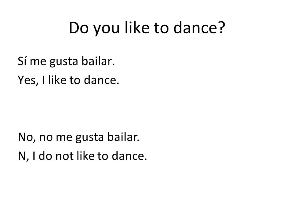Do you like to dance Sí me gusta bailar. Yes, I like to dance.